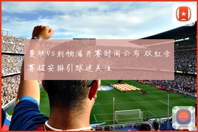 曼联vs利物浦开赛时间公布 双红会赛程安排引球迷关注