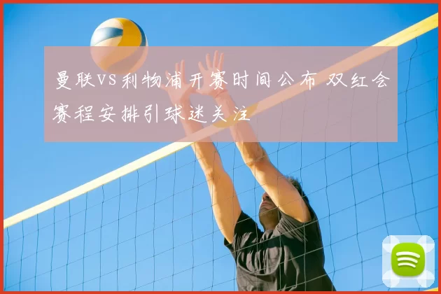 曼联vs利物浦开赛时间公布 双红会赛程安排引球迷关注