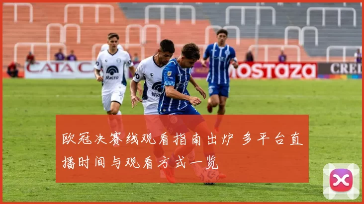 欧冠决赛线观看指南出炉 多平台直播时间与观看方式一览