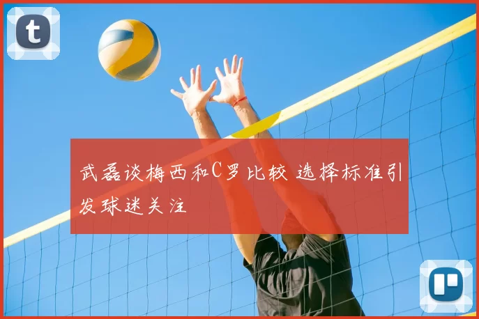 武磊谈梅西和C罗比较 选择标准引发球迷关注