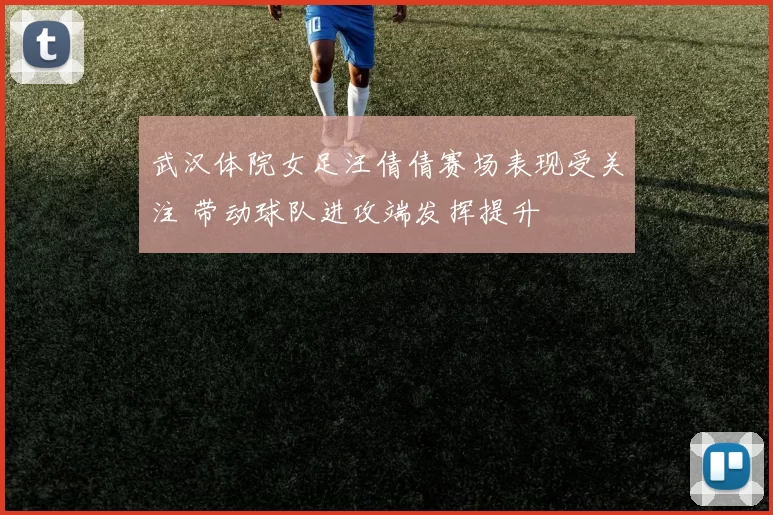 武汉体院女足汪倩倩赛场表现受关注 带动球队进攻端发挥提升