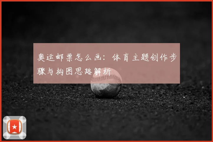 奥运邮票怎么画：体育主题创作步骤与构图思路解析