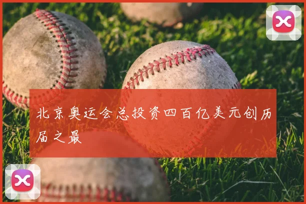 北京奥运会总投资四百亿美元创历届之最