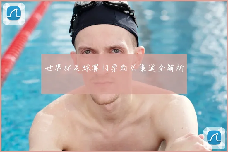 世界杯足球赛门票购买渠道全解析