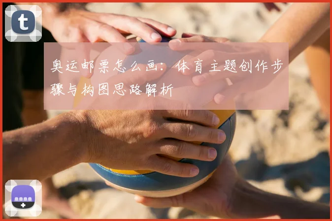 奥运邮票怎么画：体育主题创作步骤与构图思路解析