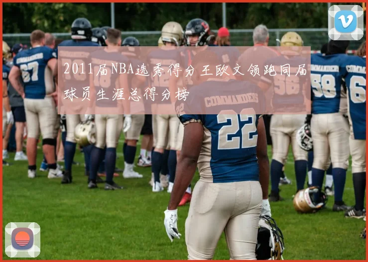 2011届NBA选秀得分王欧文领跑同届球员生涯总得分榜