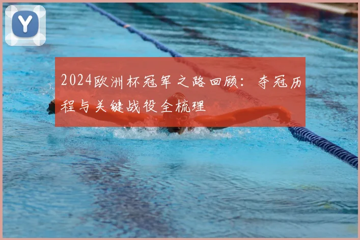 2024欧洲杯冠军之路回顾:夺冠历程与关键战役全梳理