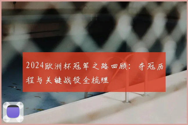 2024欧洲杯冠军之路回顾:夺冠历程与关键战役全梳理