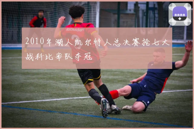 2010年湖人凯尔特人总决赛抢七大战科比率队夺冠
